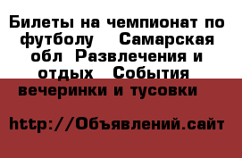 Билеты на чемпионат по футболу  - Самарская обл. Развлечения и отдых » События, вечеринки и тусовки   